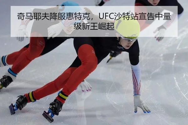 奇马耶夫降服惠特克，UFC沙特站宣告中量级新王崛起