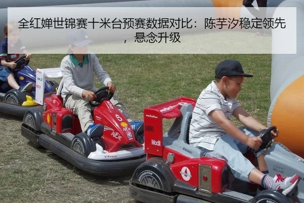 全红婵世锦赛十米台预赛数据对比：陈芋汐稳定领先，悬念升级