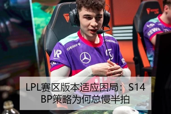 LPL赛区版本适应困局：S14 BP策略为何总慢半拍
