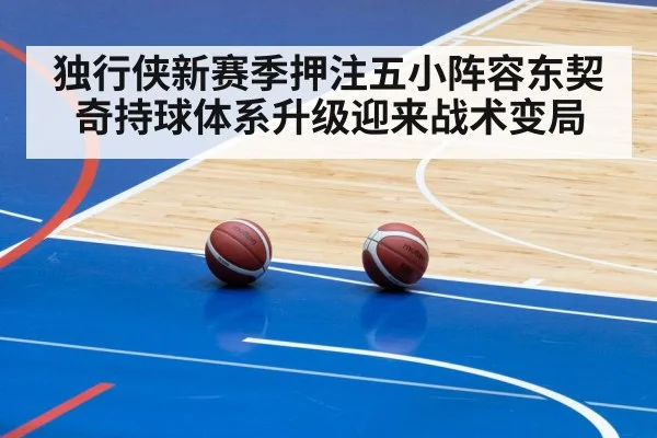 独行侠新赛季押注五小阵容东契奇持球体系升级迎来战术变局