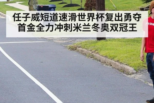 任子威短道速滑世界杯复出勇夺首金全力冲刺米兰冬奥双冠王
